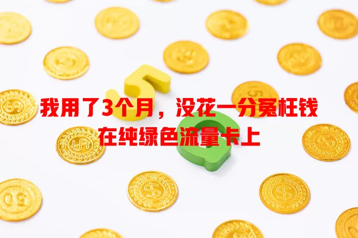 我用了3个月，没花一分冤枉钱在纯绿色流量卡上