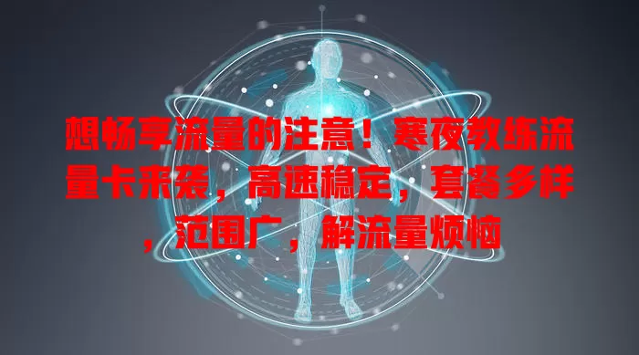 想畅享流量的注意！寒夜教练流量卡来袭，高速稳定，套餐多样，范围广，解流量烦恼