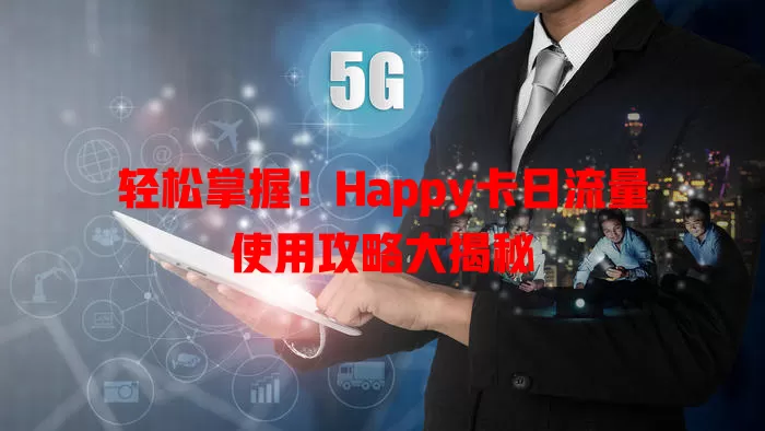 轻松掌握！Happy卡日流量使用攻略大揭秘