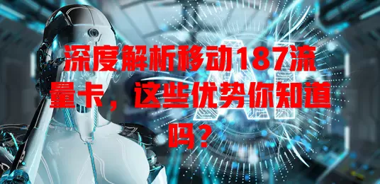 深度解析移动187流量卡，这些优势你知道吗？