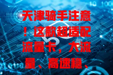 天津骑手注意！这款超适配流量卡，大流量、高速稳、性价比高，解你流量愁