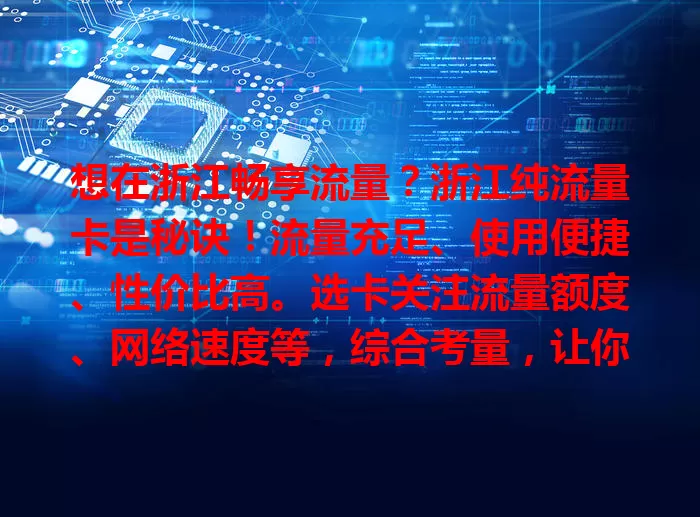 想在浙江畅享流量？浙江纯流量卡是秘诀！流量充足、使用便捷、性价比高。选卡关注流量额度、网络速度等，综合考量，让你尽情享受网络便利！