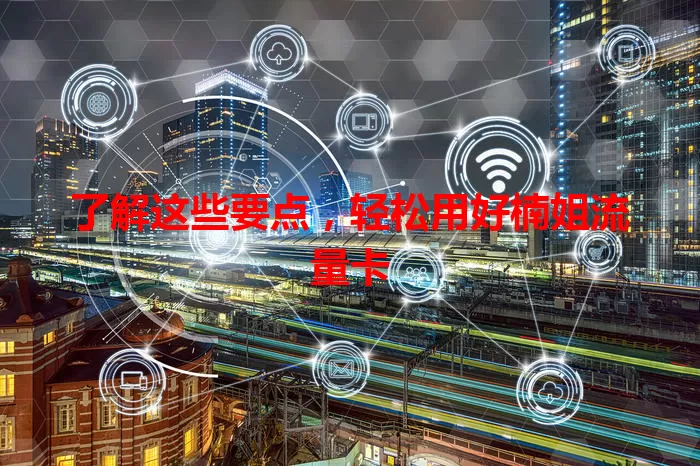 了解这些要点，轻松用好楠姐流量卡