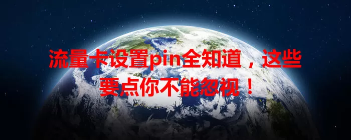 流量卡设置pin全知道，这些要点你不能忽视！