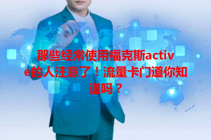 那些经常使用福克斯active的人注意了！流量卡门道你知道吗？