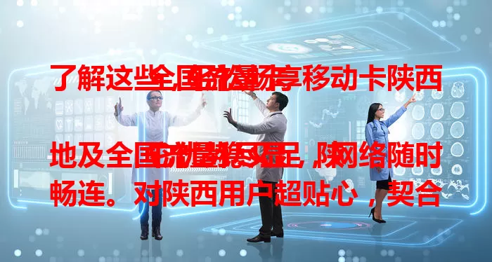了解这些，轻松畅享移动卡陕西全国流量卡

它优势尽显，陕地及全国流量稳又足，网络随时畅连。对陕西用户超贴心，契合本地需求。出陕西也通用，出差旅行流量无忧，一卡尽享家乡网络体验，是流量使用优选 。