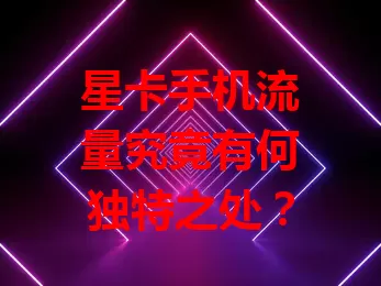 星卡手机流量究竟有何独特之处？