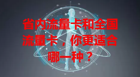 省内流量卡和全国流量卡，你更适合哪一种？