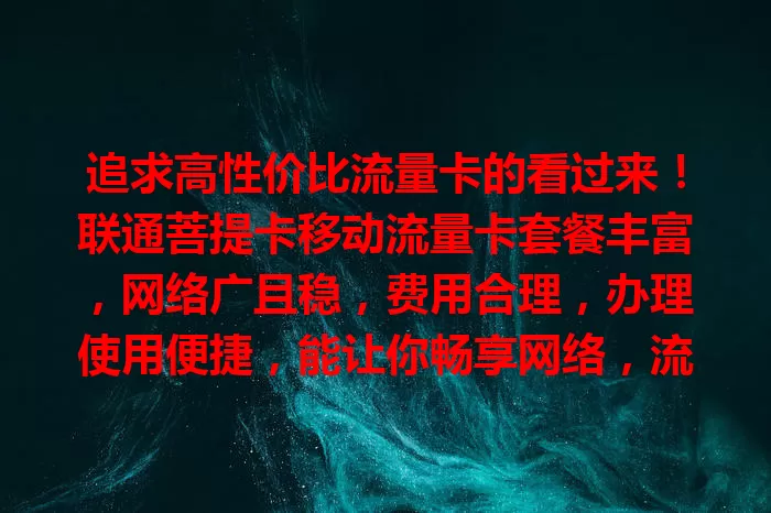 追求高性价比流量卡的看过来！联通菩提卡移动流量卡套餐丰富，网络广且稳，费用合理，办理使用便捷，能让你畅享网络，流量使用体验超出色！