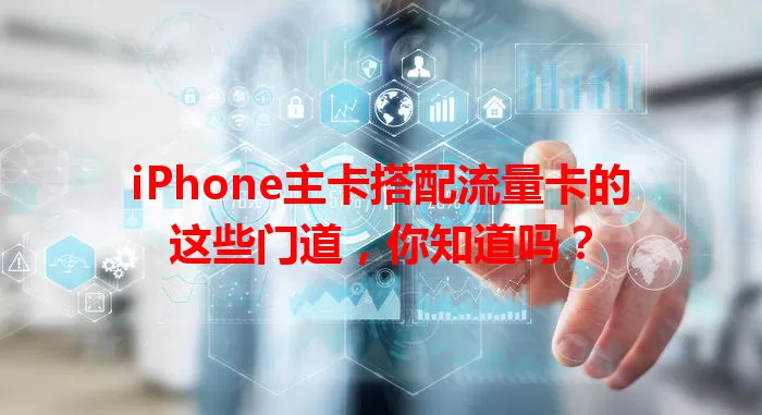 iPhone主卡搭配流量卡的这些门道，你知道吗？