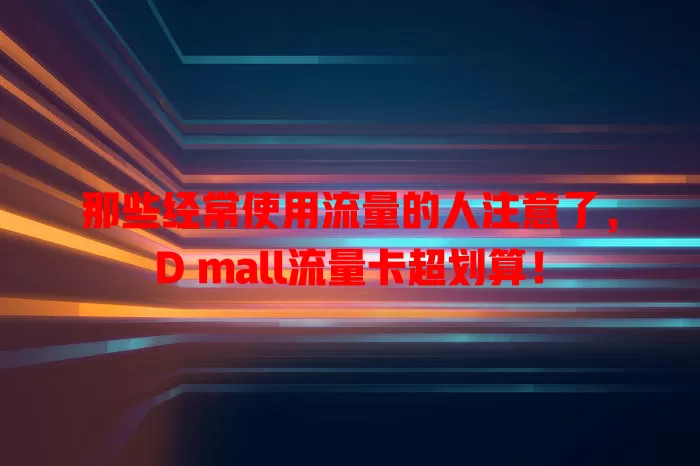 那些经常使用流量的人注意了，D mall流量卡超划算！