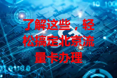 了解这些，轻松搞定北京流量卡办理