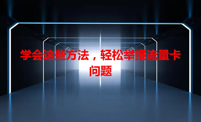 学会这些方法，轻松举报流量卡问题