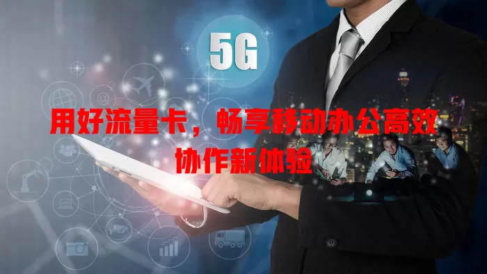 用好流量卡，畅享移动办公高效协作新体验