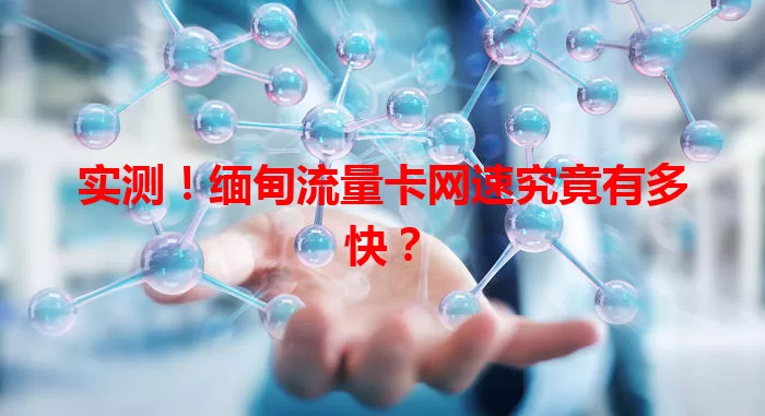 实测！缅甸流量卡网速究竟有多快？