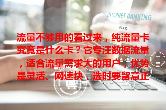 流量不够用的看过来，纯流量卡究竟是什么卡？它专注数据流量，适合流量需求大的用户，优势是灵活、网速快，选时要留意正规性等，是摆脱流量困扰的关键一步