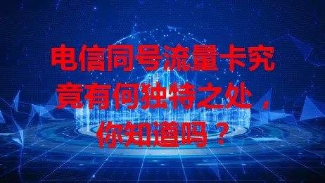 电信同号流量卡究竟有何独特之处，你知道吗？