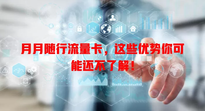 月月随行流量卡，这些优势你可能还不了解！