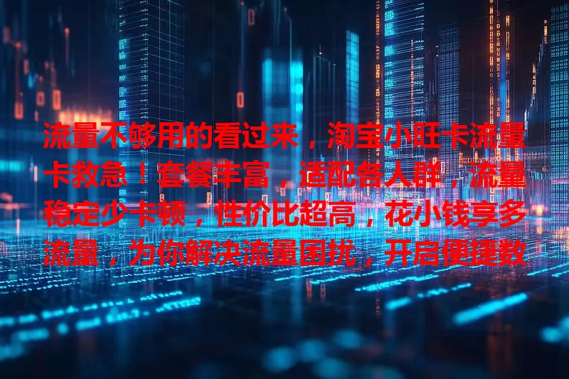 流量不够用的看过来，淘宝小旺卡流量卡救急！套餐丰富，适配各人群，流量稳定少卡顿，性价比超高，花小钱享多流量，为你解决流量困扰，开启便捷数字生活！