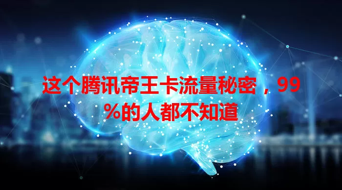这个腾讯帝王卡流量秘密，99%的人都不知道