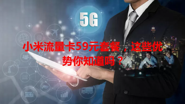 小米流量卡59元套餐，这些优势你知道吗？