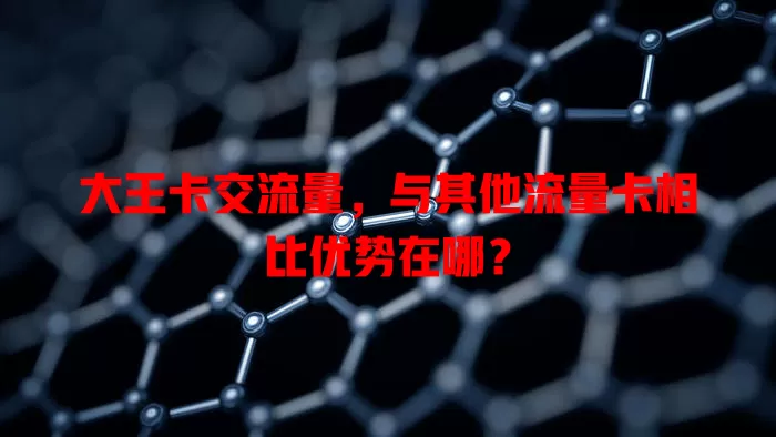 大王卡交流量，与其他流量卡相比优势在哪？