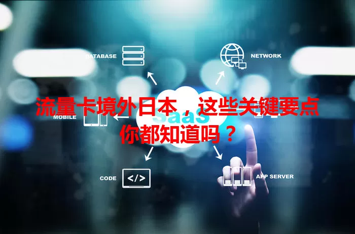 流量卡境外日本，这些关键要点你都知道吗？