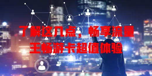 了解这几点，畅享流量王畅游卡超值体验