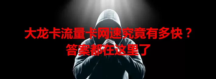 大龙卡流量卡网速究竟有多快？答案都在这里了