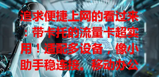 追求便捷上网的看过来：带卡托的流量卡超实用！适配多设备，像小助手稳连接。移动办公福音，智能设备也能用，网络覆盖好，信号强又稳，满足多样需求！