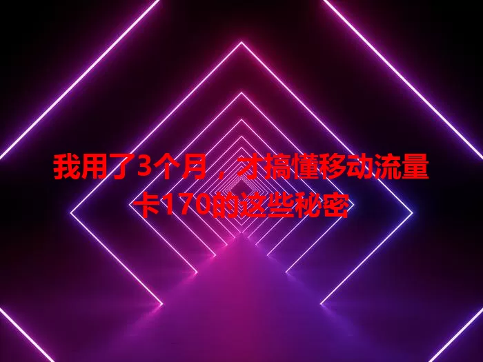 我用了3个月，才搞懂移动流量卡170的这些秘密