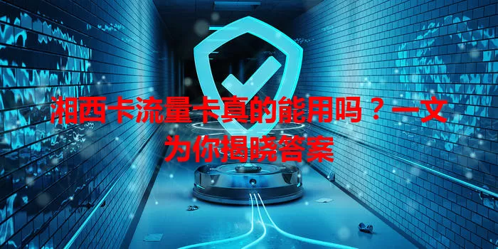 湘西卡流量卡真的能用吗？一文为你揭晓答案