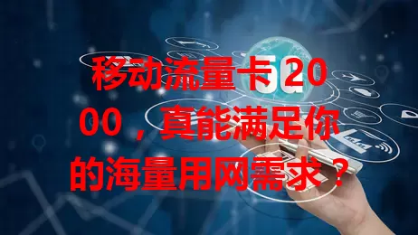 移动流量卡 2000，真能满足你的海量用网需求？