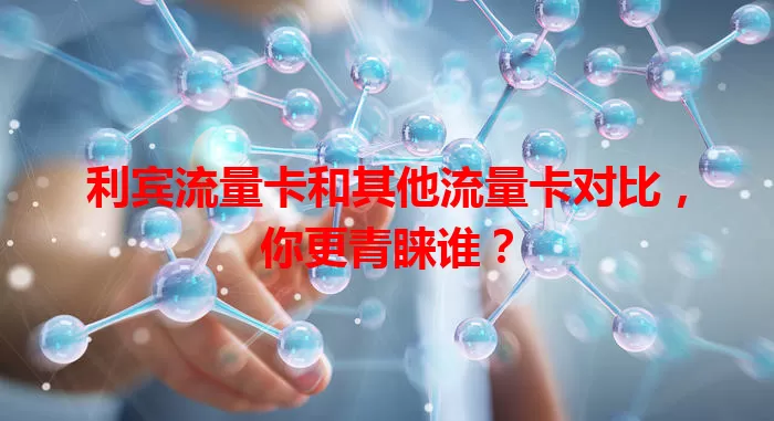 利宾流量卡和其他流量卡对比，你更青睐谁？