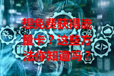 想免费获得流量卡？这些方法你知道吗？