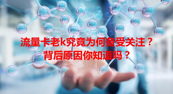 流量卡老k究竟为何备受关注？背后原因你知道吗？