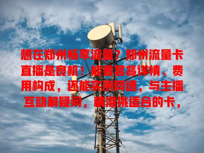 想在郑州畅享流量？郑州流量卡直播是良机！能看套餐详情、费用构成，还能实测网速，与主播互动解疑问，精准挑适合的卡，别错过这了解流量卡的好机会！