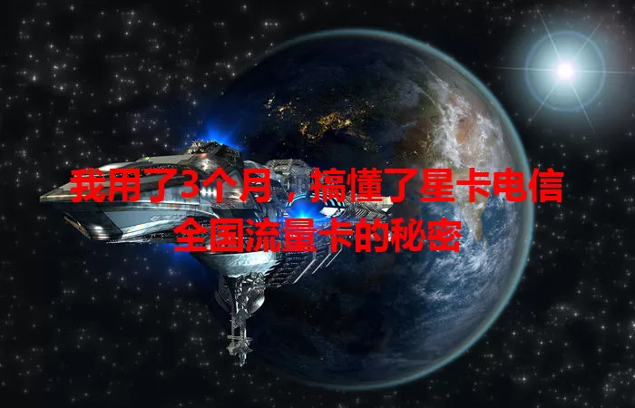 我用了3个月，搞懂了星卡电信全国流量卡的秘密