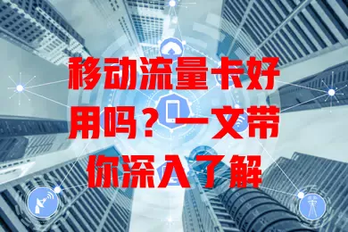 移动流量卡好用吗？一文带你深入了解