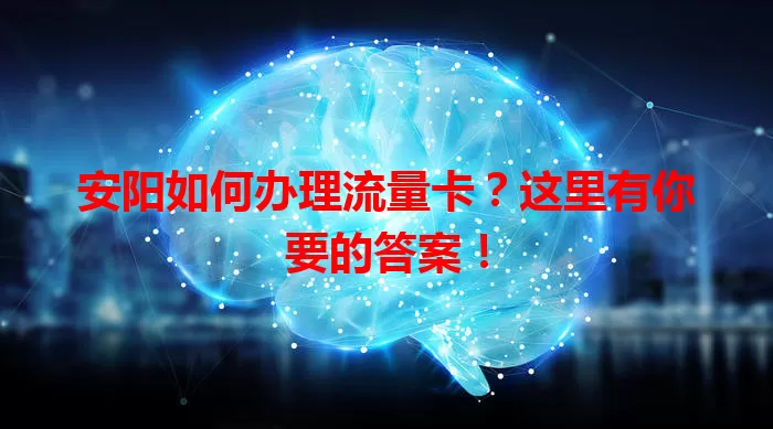 安阳如何办理流量卡？这里有你要的答案！