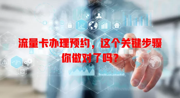 流量卡办理预约，这个关键步骤你做对了吗？