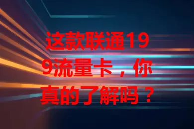 这款联通199流量卡，你真的了解吗？