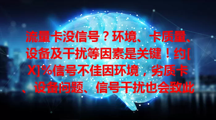 流量卡没信号？环境、卡质量、设备及干扰等因素是关键！约[X]%信号不佳因环境，劣质卡、设备问题、信号干扰也会致此。遇问题先自查，找准原因才能解决困扰畅快用网