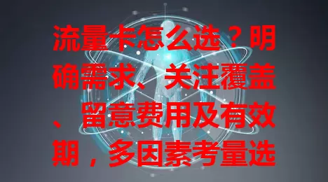 流量卡怎么选？明确需求、关注覆盖、留意费用及有效期，多因素考量选适合的卡