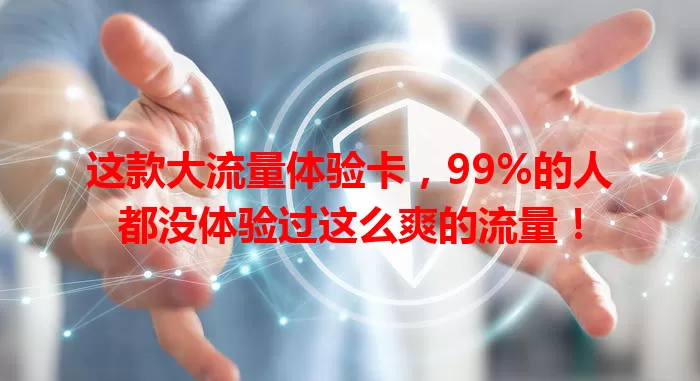 这款大流量体验卡，99%的人都没体验过这么爽的流量！