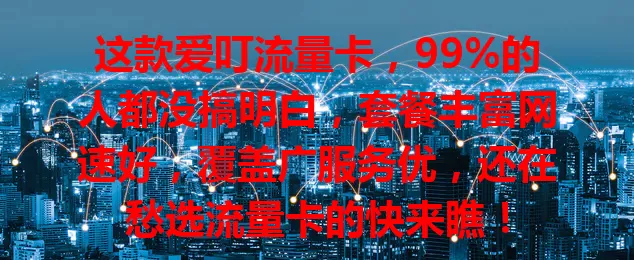 这款爱叮流量卡，99%的人都没搞明白，套餐丰富网速好，覆盖广服务优，还在愁选流量卡的快来瞧！
