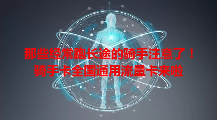 那些经常跑长途的骑手注意了！骑手卡全国通用流量卡来啦