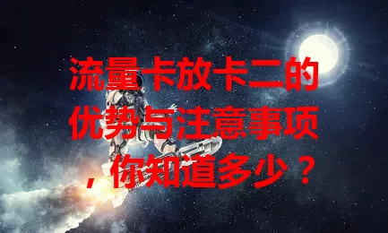 流量卡放卡二的优势与注意事项，你知道多少？