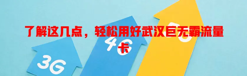 了解这几点，轻松用好武汉巨无霸流量卡