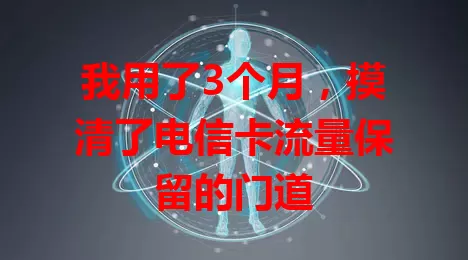 我用了3个月，摸清了电信卡流量保留的门道
